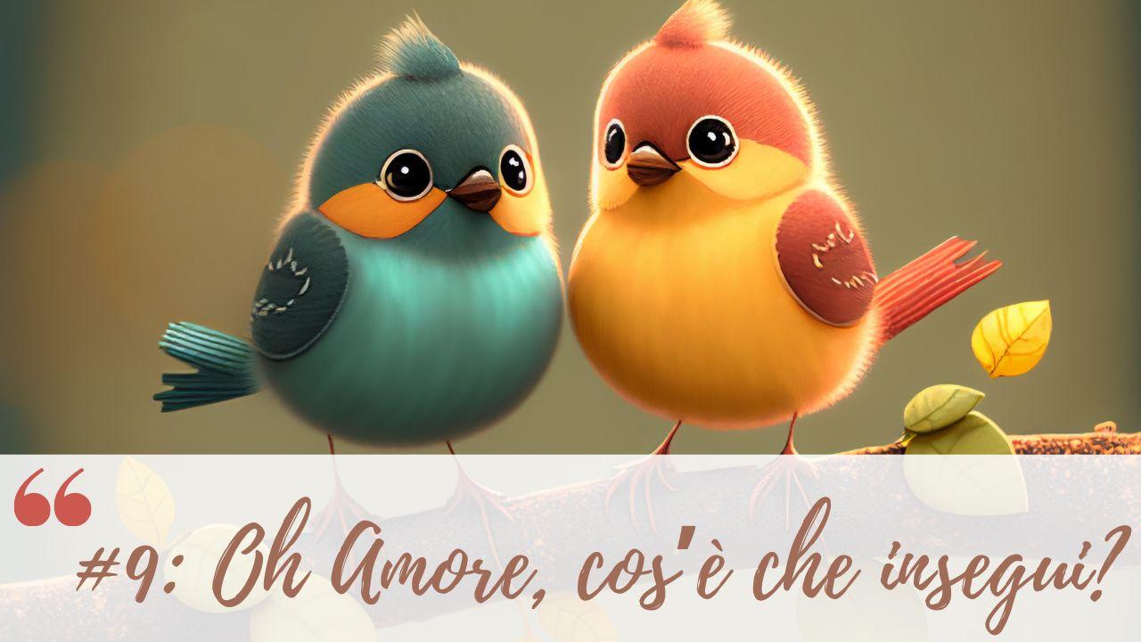 #9: Oh Amore, cos’è che insegui?