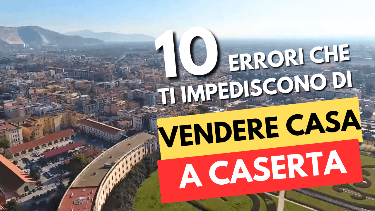 I 10 errori che ti impediscono di vendere casa a Caserta