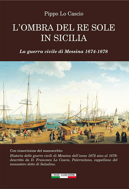 Pippo Lo Cascio: L'ombra del re Sole in Sicilia. La guerra civile di Messina 1674-1678