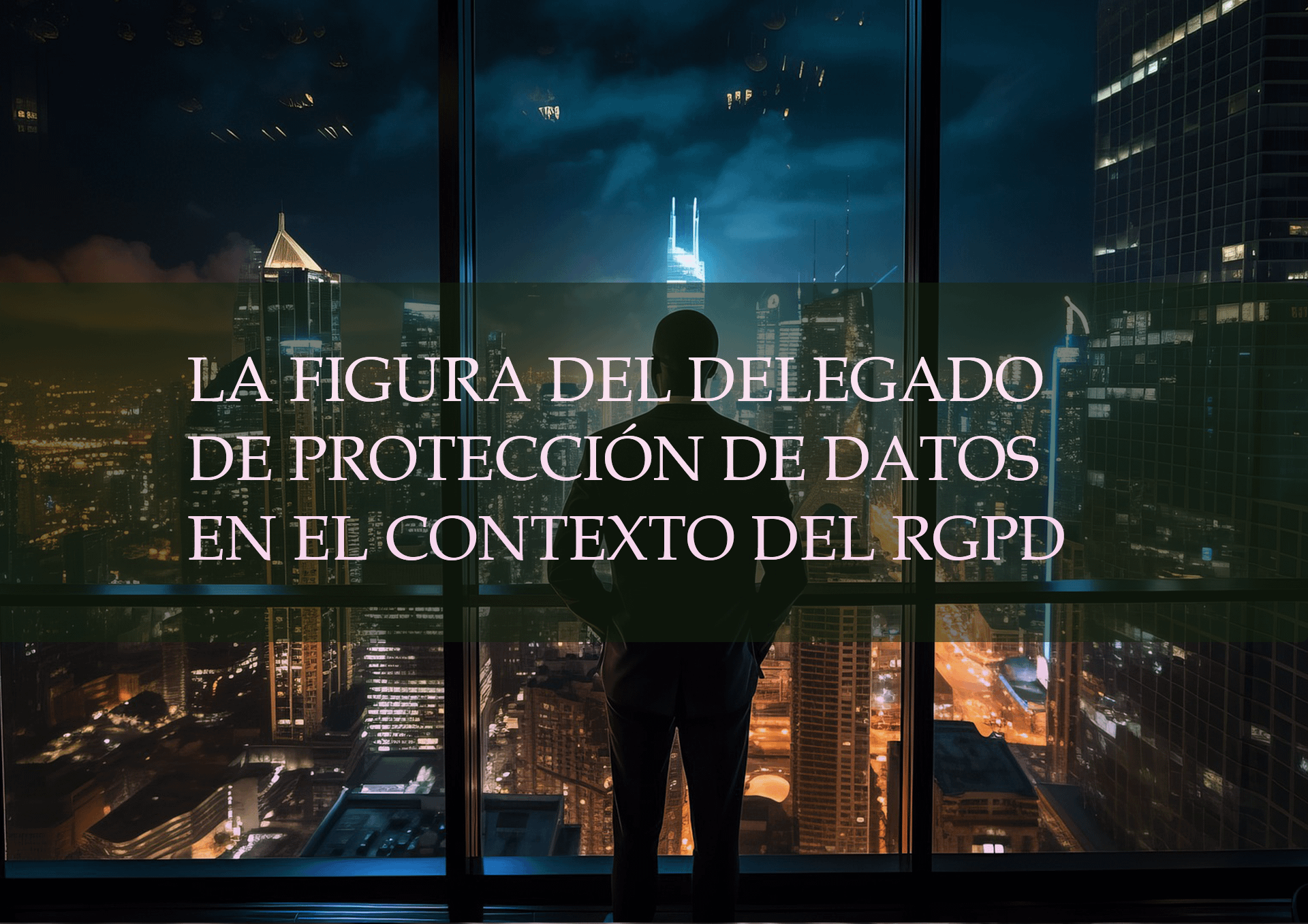 LA FIGURA DEL DELEGADO DE PROTECCIÓN DE DATOS EN EL CONTEXTO DEL RGPD