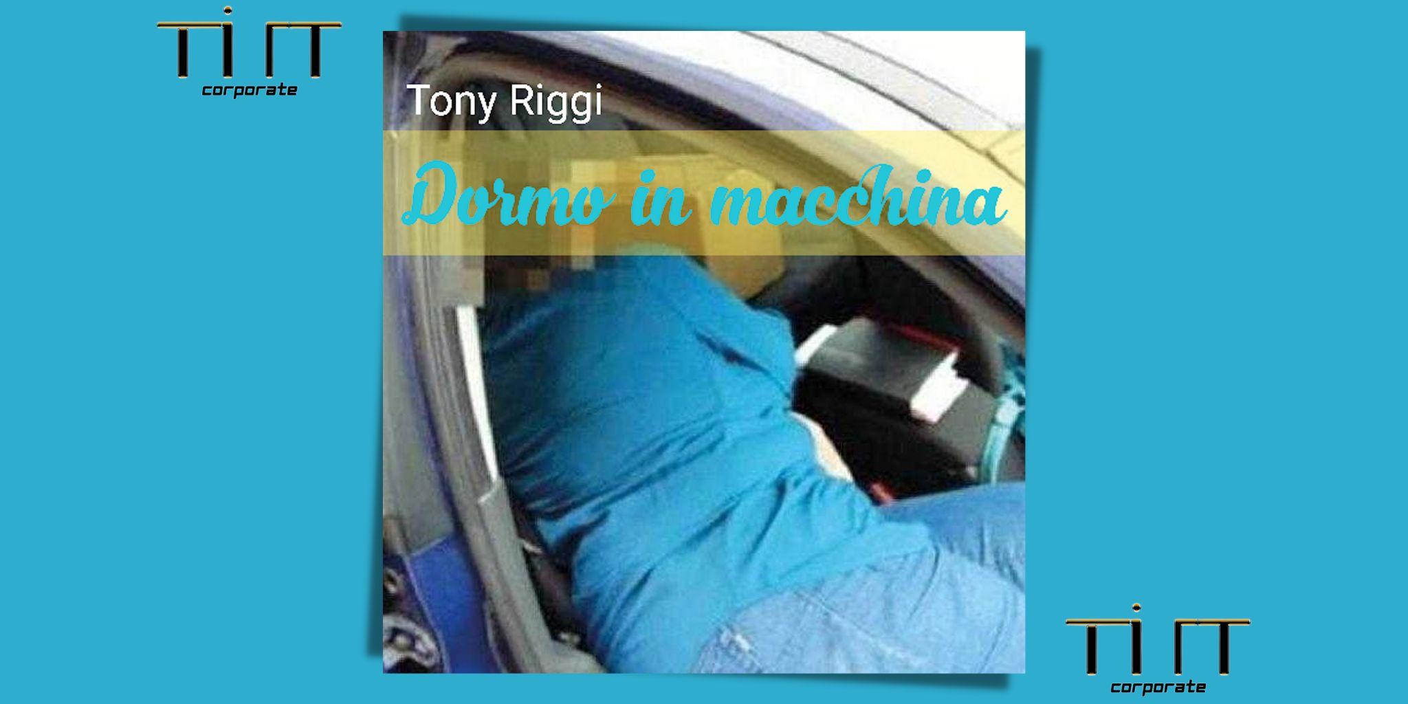 DORMO IN MACCHINA è il nuovo singolo di TONY RIGGI!